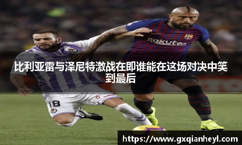 比利亚雷与泽尼特激战在即谁能在这场对决中笑到最后