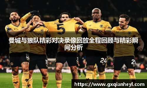 曼城与狼队精彩对决录像回放全程回顾与精彩瞬间分析