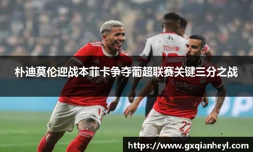 朴迪莫伦迎战本菲卡争夺葡超联赛关键三分之战