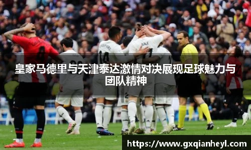 皇家马德里与天津泰达激情对决展现足球魅力与团队精神